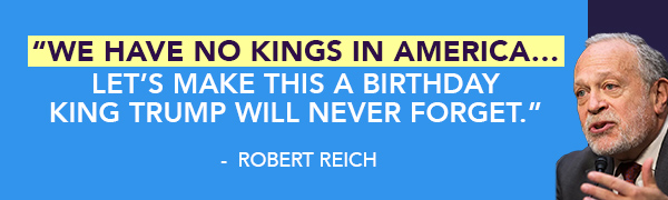 Robert Reich: We have no kings in America...Let's make this a birthday King Trump will never forget.