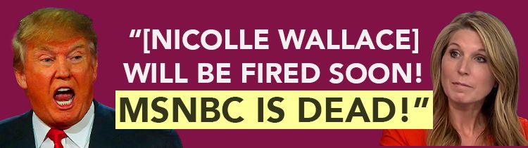 Trump: [Nicolle Wallace] will be fired soon! MSNBC IS DEAD!