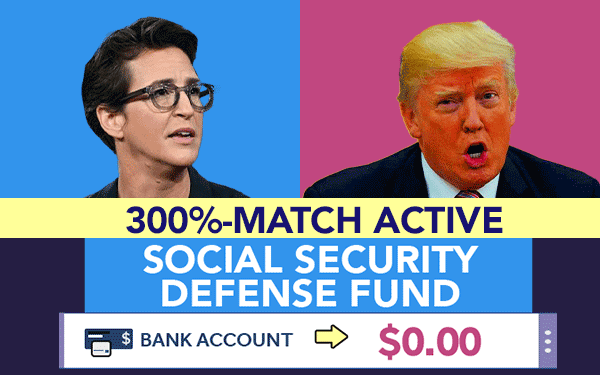 Trump vs Maddow 300%-MATCH Active Social Security Defense Fund Bank Account $0