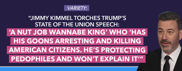 Jimmy Kimmel Torches Trump's State of the Union Speech: 'A Nut Job Wannabe King' Who 'Has His Goons Arresting and Killing American Citizens. He's Protecting Pedophiles and Won't Explain It' - Variety