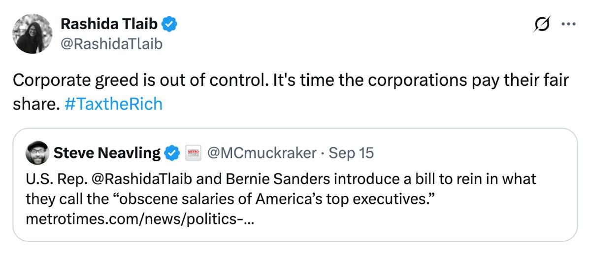 A post from Rep. Rashida Tlaib (@RashidaTlaib) on X reads: “Corporate greed is out of control. It’s time the corporations pay their fair share. #TaxtheRich.” Attached is a quote post from journalist Steve Neavling (@MCmuckraker), which reads: “U.S. Rep. @RashidaTlaib and Bernie Sanders introduce a bill to rein in what they call the ‘obscene salaries of America’s top executives.’”