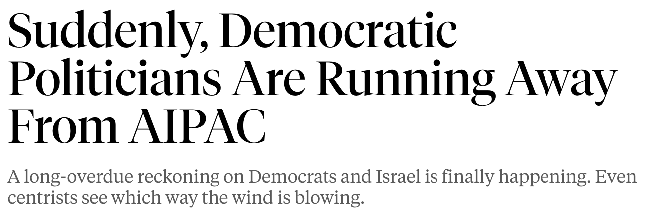 'Suddenly, Democratic politicians are running away from AIPAC. A long-overdue reckoning on Democrats and Israel is finally happening. Even centrists see which way the wind is blowing.