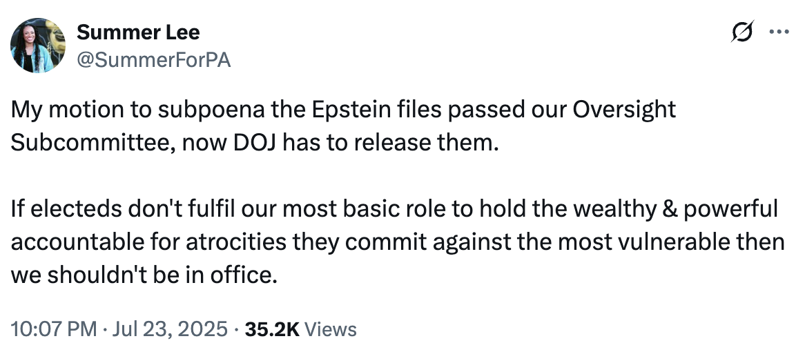 Tweet by Summer Lee: My motion to subpoena the Epstein files passed our Oversight Subcommittee, now DOJ has to release them. If elected don’t fulfill our most basic role to hold the wealthy & powerful accountable for atrocities they commit against the most vulnerable then we shouldn’t be in office.