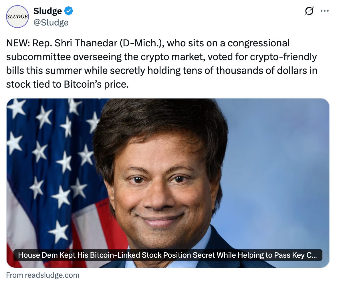 Tweet from Sludge: NEW: Rep. Shri Thanedar (D-Mich.), who sits on a congressional subcommittee overseeing the crypto market, voted for crypto-friendly bills this summer while secretly holding tens of thousands of dollars in stock tied to Bitcoin’s price.