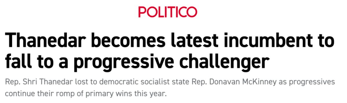 Politico: Thanedar becomes latest incumbent to fall to a progressive challenger. Rep. Shri Thanedar lost to democratic socialist state Rep. Donavan McKinney as progressives continue their romp of primary wins this year.