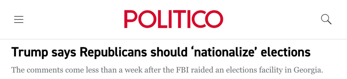 Headline from Politico: Trump says Republicans should 'nationalize' elections