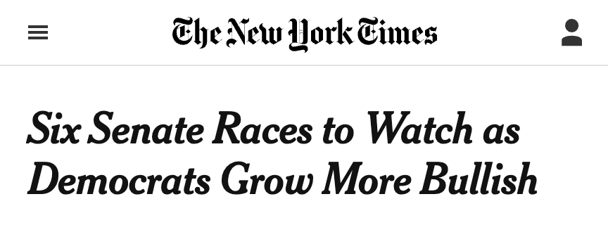 Headline from the New York Times: Six Senate Races to Watch as Democrats Grow More Bullish