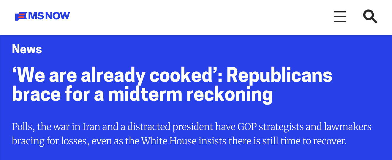 Headline from MS Now: We are already cooked: Republicans brace for a midterm reckoning