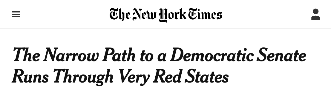 Headline from the New York Times: The Narrow Path to a Democratic Senate Runs Through Very Red States