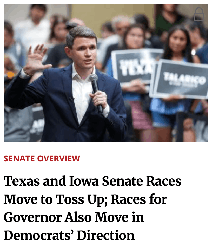 Headline from Cook Political Report: Senate Overview | Texas and Iowa Senate Races Move to Toss Up; Races for Governor Also Move in Democrats' Direction