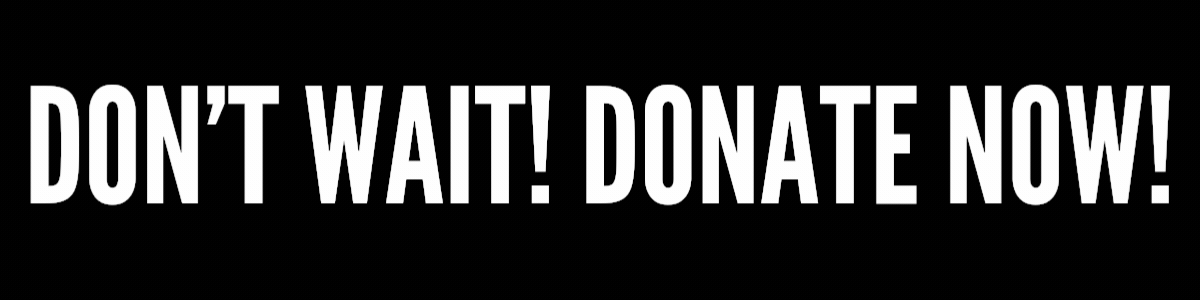 Don’t wait, donate now