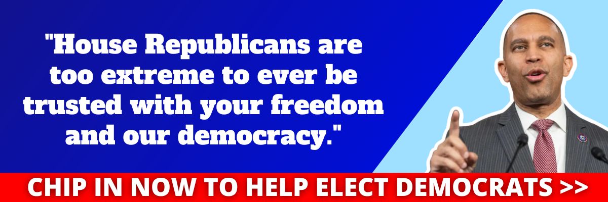 Hakeem Jeffries: House Republicans are too extreme to ever be trusted with your freedom and our democracy.