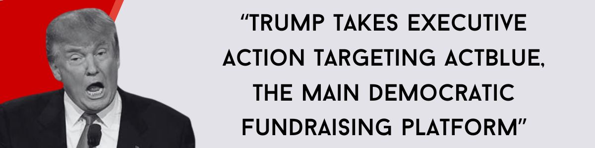 “Trump takes executive action targeting ActBlue, the main Democratic fundraising platform” Chip in now to help Registration Nation Action Fund