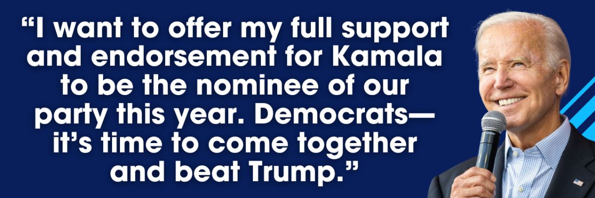 President Biden: I want to offer my full support and endorsement for Kamala to be the nominee of our party this year. Democrats— it’s time to come together and beat Trump.
