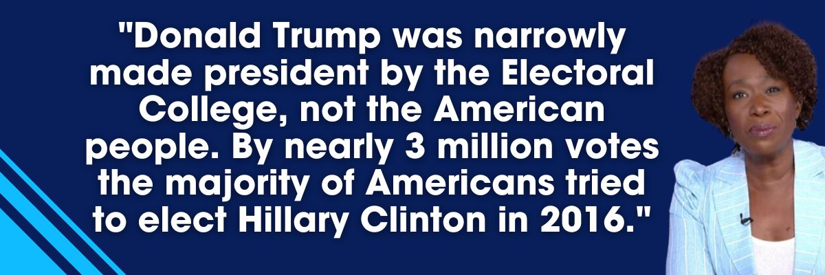Joy Reid: Donald Trump was narrowly made president by the Electoral College, not the American people. By nearly 3 million votes, the majority of Americans tried to elect Hillary Clinton in 2016.