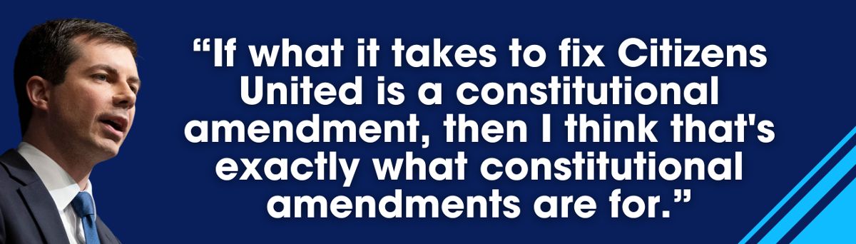 Pete Buttigieg: If what it takes to fix Citizens United is a constitutional amendment, then I think that's exactly what constitutional amendments are for.