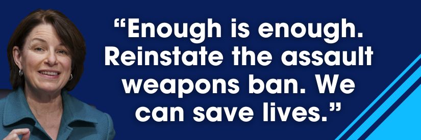 Amy Klobuchar: Enough is enough. Reinstate the assault weapons ban. We can save lives.
