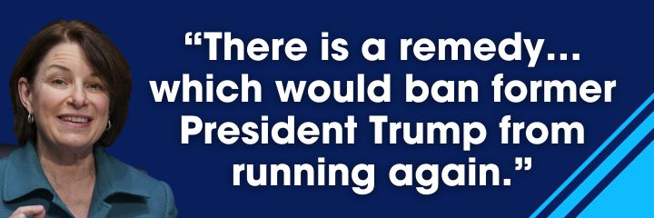 Amy Klobuchar: There is a remedy... which would ban former President Trump from running again.