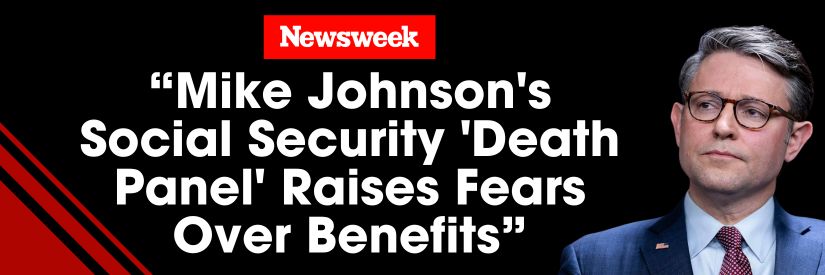 Newsweek: Mike Johnson's Social Security 'Death Panel' Raises Fears Over Benefits