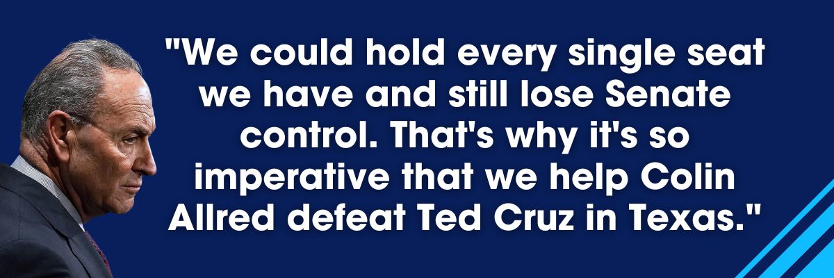 Chuck Schumer: We could hold every seat we have and still lose Senate control. That's why it's so imperative that we help Colin ALlred defeat Ted Cruz in Texas.