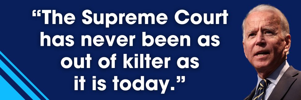 President Biden: The Supreme Court has never been as out of kilter as it is today.