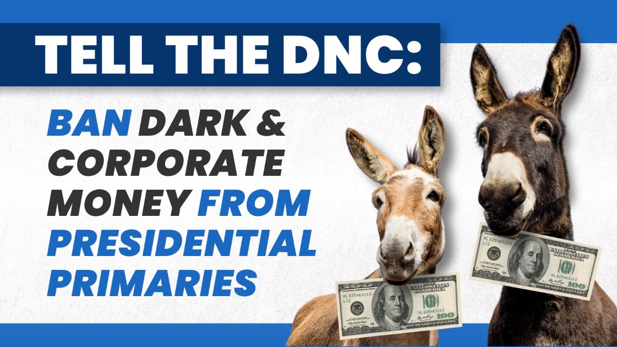 Graphic reading: TELL THE DNC: BAN DARK & CORPORATE MONEY FROM PRESIDENTIAL PRIMARIES.