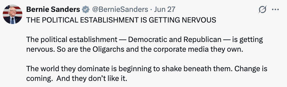 Bernie Tweet: The political establishment is getting nervous. The political establishment - Democratic and Republican - is getting nervous. So are the Oligarchs and the corporate media they own. The world they dominate is beginning to shake beneath them. Change is coming. And they don't like it.