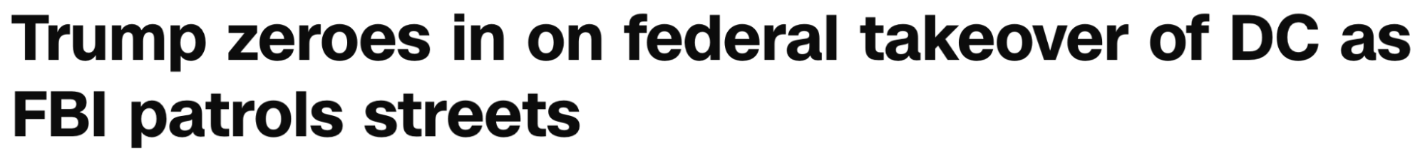 Headline: Trump zeroes in on federal takeover of DC as FBI patrols streets