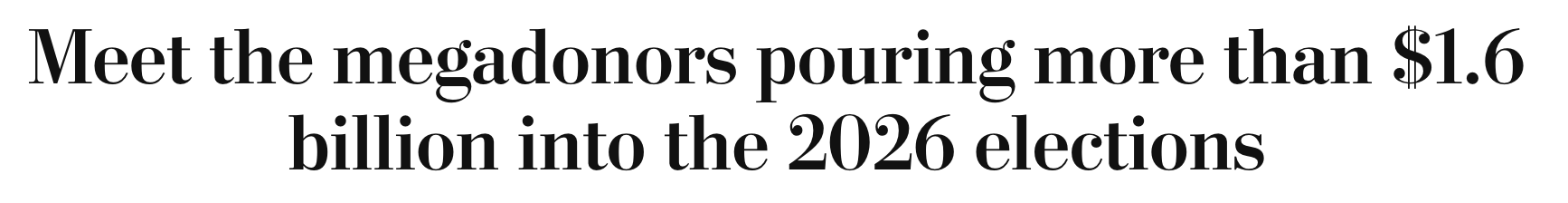 Headline: Meet the megadonors pouring more than $1.6 billion into the 2026 elections
