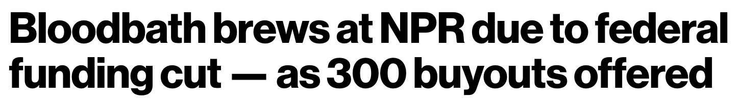 Headline: Bloodbath brews at NPR due to federal cut - as 300 buyouts offered