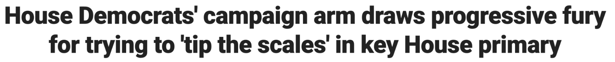 Headline: House Democrats' campaign arm draws progressive fury for trying to 'tip the scales' in key House primary