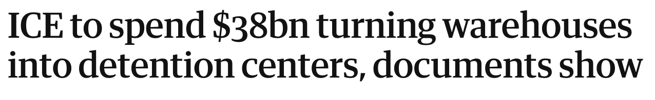 Headline: ICE to spend $38bn turning warehouses into detention centers, documents show.