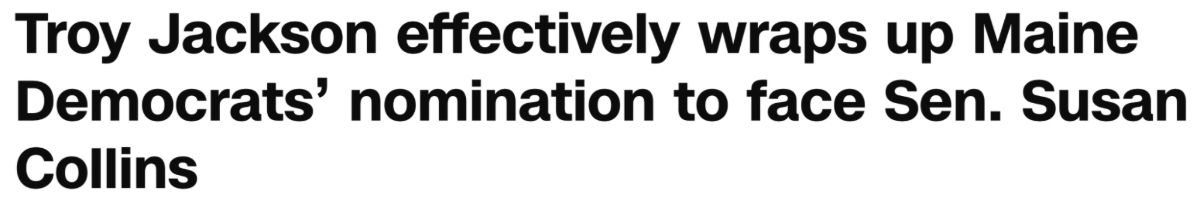 Headline: Troy Jackson effectively wraps up Maine Democrats’ nomination to face Sen. Susan Collins