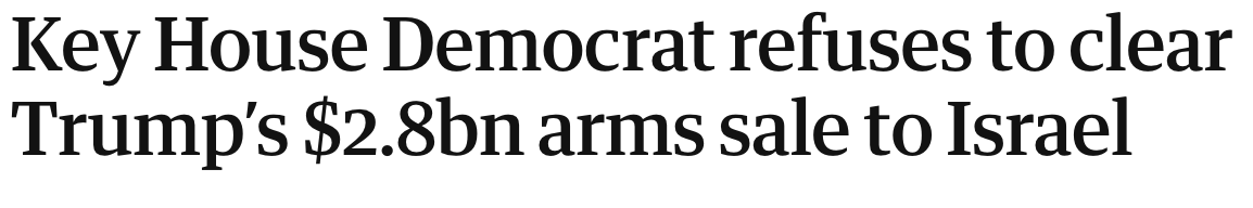 Headline: Key House Democrat refuses to clear Trump’s $2.8bn arms sale to Israel