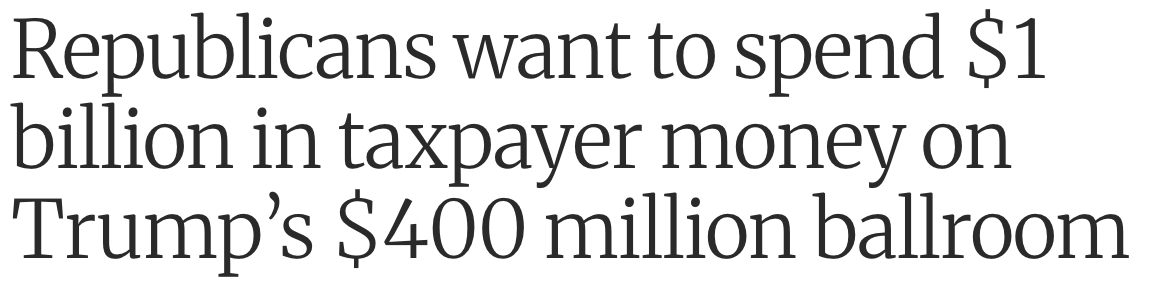 Headline: Republicans want to spend $1 billion in taxpayer money on Trump's $400 million ballroom.