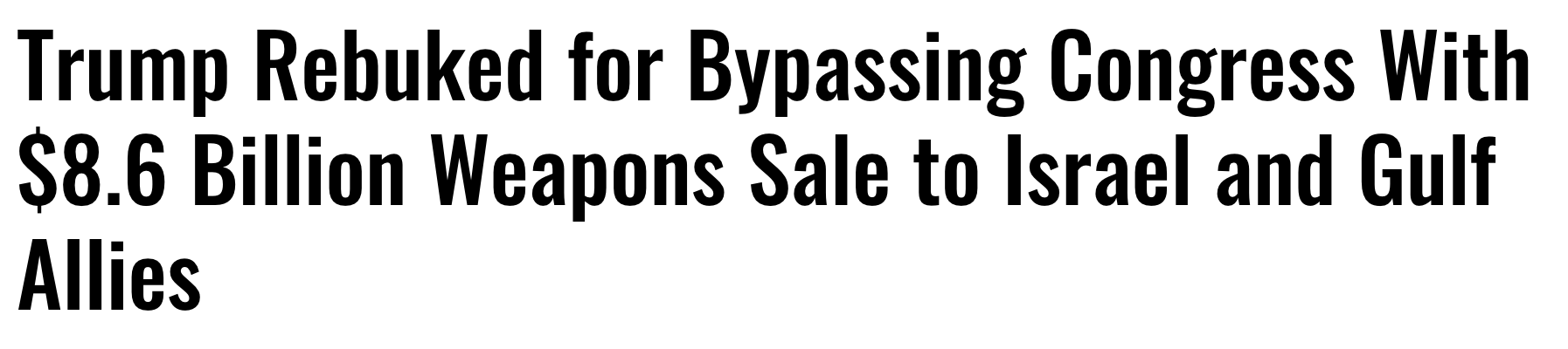 Headline: Trump rebuked for bypassing congress with $8.6 billion weapons sale to israel and gulf allies.