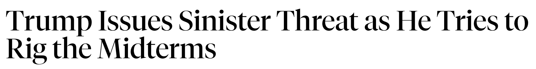 Headline: Trump issues sinister threat as he tries to rig the midterms