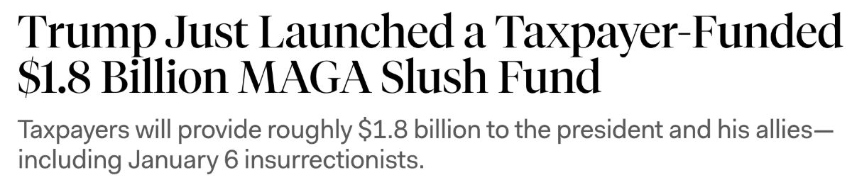 Headline: Trump Just Launched a Taxpayer-Funded $1.8 billion MAGA Slush Fund