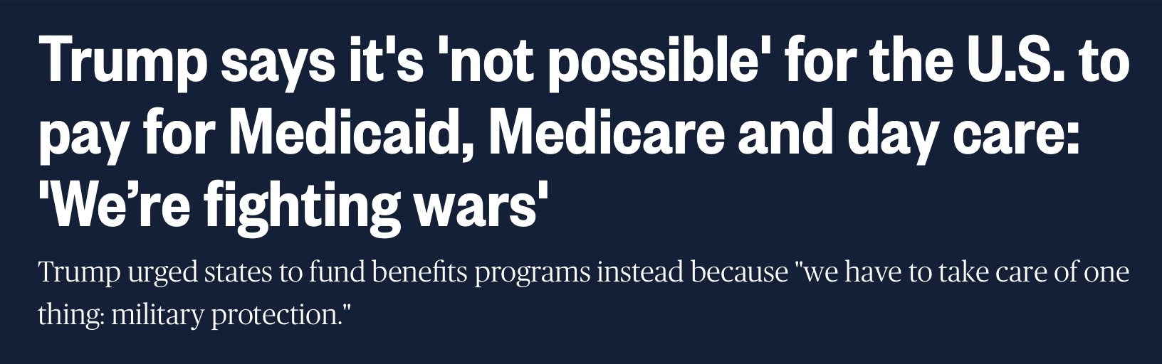 Headline: Trump says it's not possible for the U.S. to pay for Medicaid, Medicare, and day care: We're fighting wars