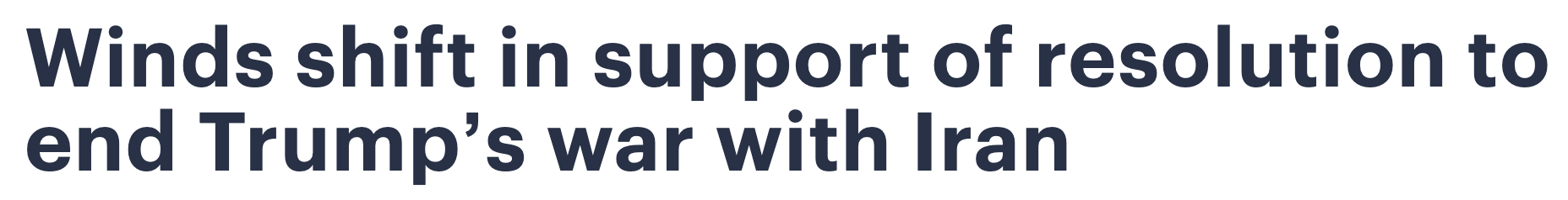 Headline: Winds shift in support of resolution to end Trump's war with Iran.