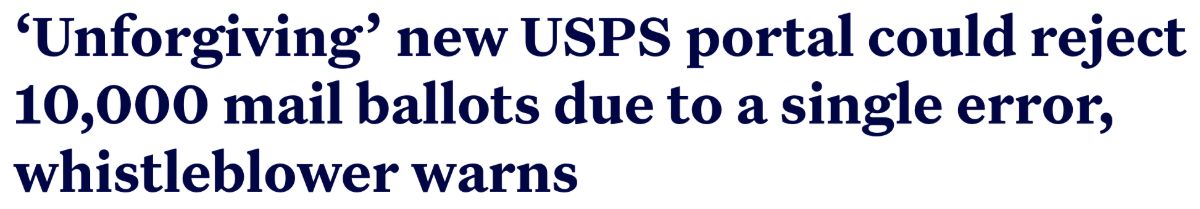 Headline: Unforgiving new USPS portal could reject 10,000 mail ballots due to a single error, whistleblower warns