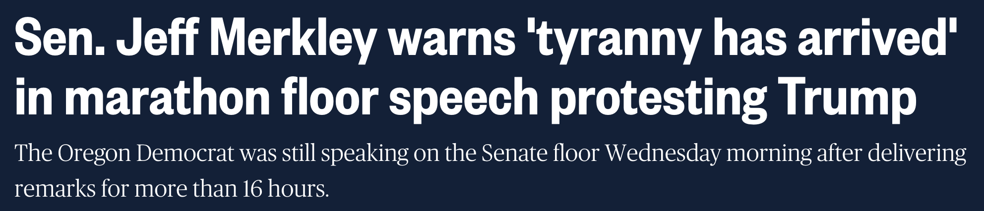 Headline: Sen. Jeff Merkley warns 'tyranny has arrived' in marathon floor speech protesting Trump