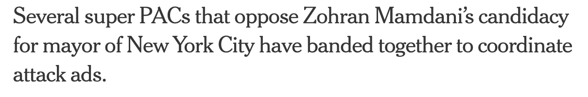 Headline: Several super PACs that oppose Zohran Mamdani's candidacy for mayor of New York City have banded together to coordinate attack ads