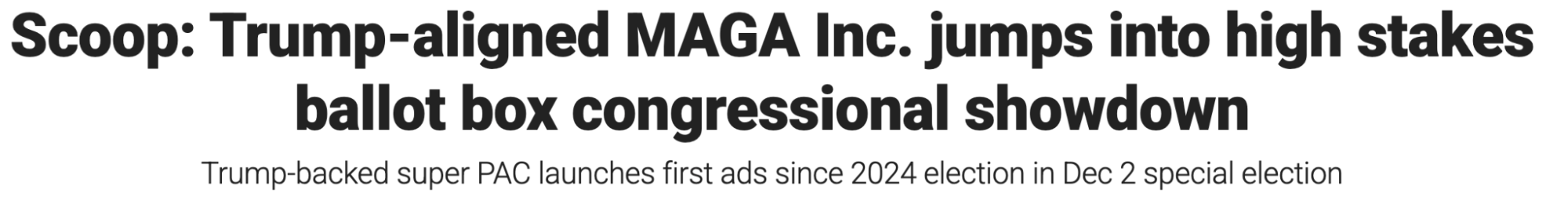 Headline: Scoop: Trump-aligned MAGA Inc. jumps into high stakes ballot box congressional showdown