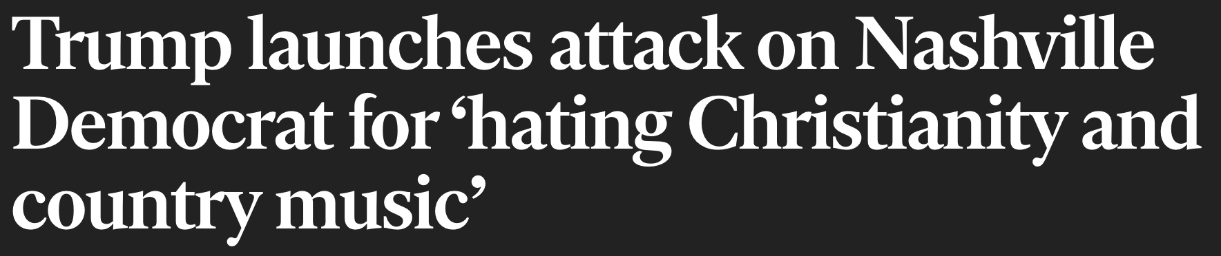 Headline: Trump launches attacks on Nashville Democrat for 'hating Christianity and country music'