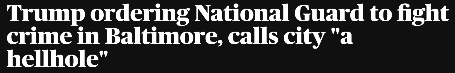 Headline: Trump ordering National Guard to fight crime in Baltimore, calls city 'a hellhole'
