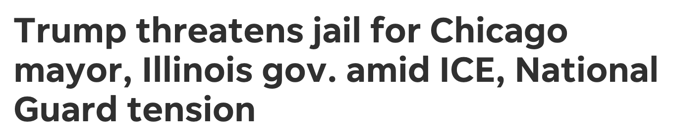 Headline: Trump threatens jail for Chicago mayor, Illinois gov. amid ICE, National Guard tension