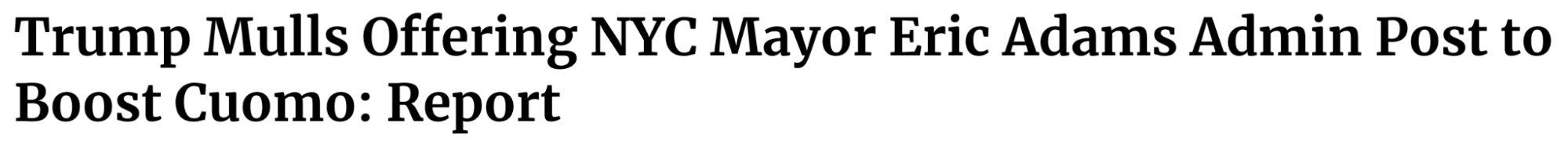 Headline: Trump Mulls offering NYC Mayor Eric Adams admin post to boost Cuomo: report