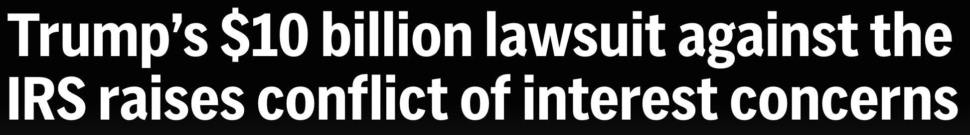 Headline: Trump's $10 billion lawsuit against the IRS raises conflict of interest concerns