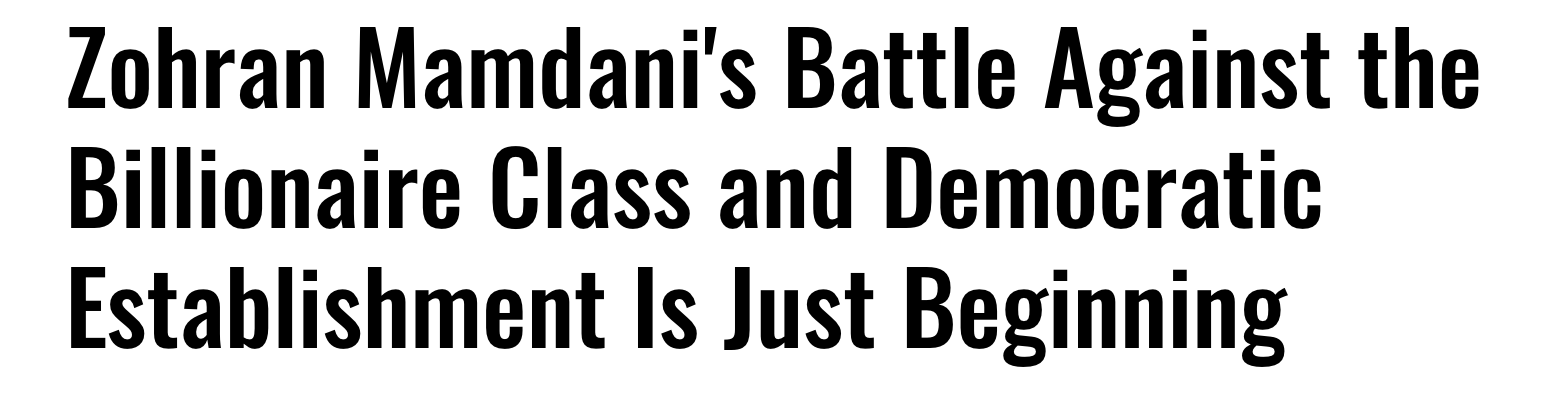Headline: Zohran Mamdani's Battle Against the Billionaire Class and Democratic Establishment Is Just The Beginning